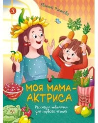Моя мама - актриса!: рассказы-невелички для первого чтения