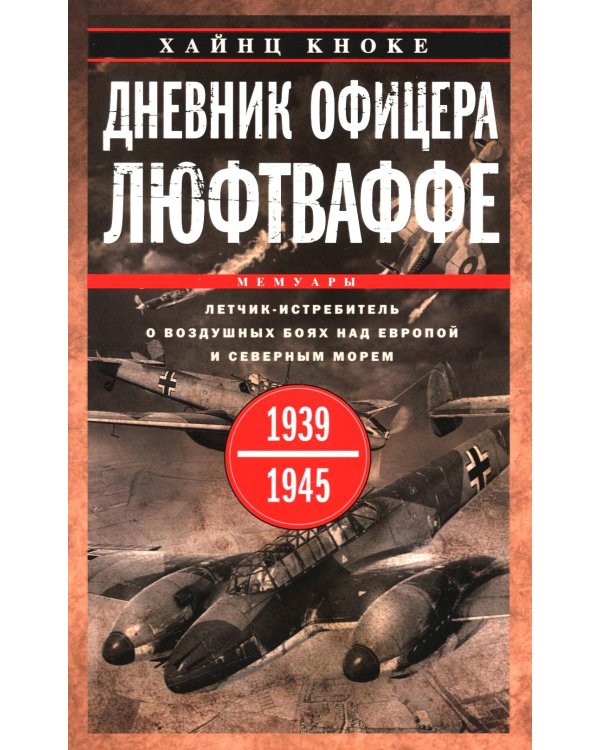 Дневник офицера люфтваффе. Летчик-истребитель о воздушных боях над Европой и Северным морем. 1939-1945