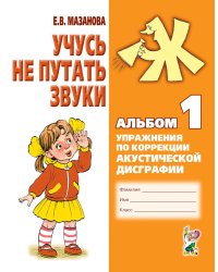 Учусь не путать звуки. Альбом 1. Упражнения по коррекции акустической дисграфии у младших школьников. 2-е изд., испр