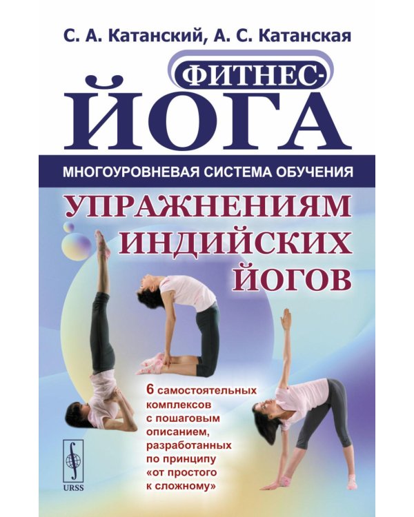 Фитнес-йога: Многоуровневая система обучения упражнениям индийских йогов (обл.): 6 самостоятельных комплексов с пошаговым описанием