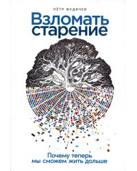 Взломать старение: Почему теперь мы сможем жить дольше