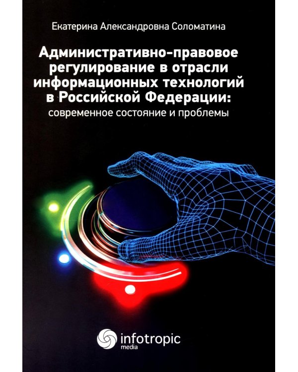 Административно-правовое регулирование в отрасли информационных технологий в РФ: современное состояние и проблемы: монография