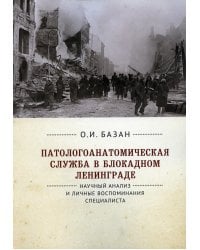Патологоанатомическая служба в блокадном Ленинграде. Научный анализ и личные воспоминания специалиста. 2-е изд., перераб. и доп
