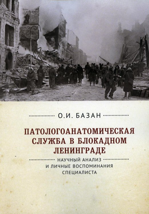 Патологоанатомическая служба в блокадном Ленинграде. Научный анализ и личные воспоминания специалиста. 2-е изд., перераб. и доп Патологоанатомическая служба в блокадном Ленинграде. Научный анализ и личные воспоминания специалиста. 2-е изд., перераб. и доп