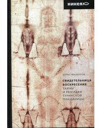 Свидетельница Воскресения. Тайны и разгадки Туринской Плащаницы