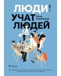 Люди учат людей. Как превратить ваши знания в работающие программы обучения, личный авторитет и ценность для бизнеса