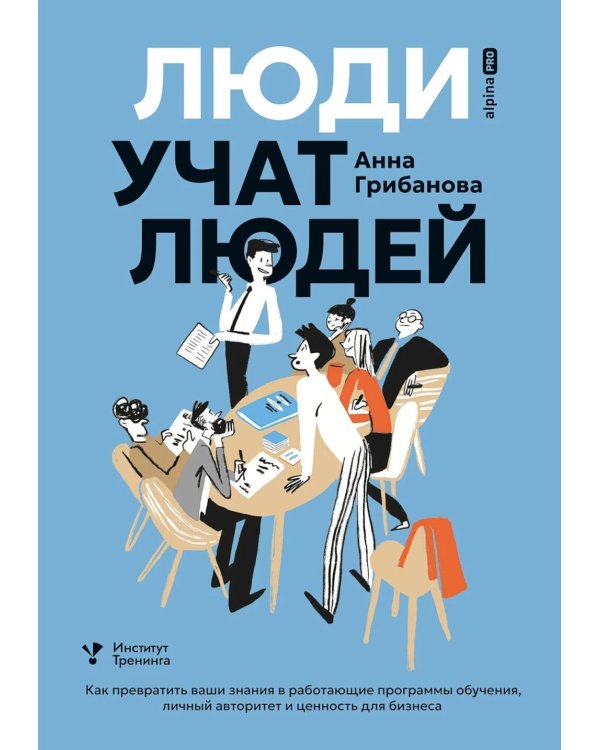 Дополнительное изображение книги «Люди учат людей. Как превратить ваши знания в работающие программы обучения, личный авторитет и ценность для бизнеса»
