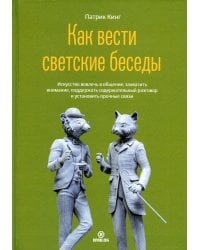 Как вести светские беседы. Искусство вовлечь в общение, захватить внимание, поддержать содержательный разговор и установить прочие связи