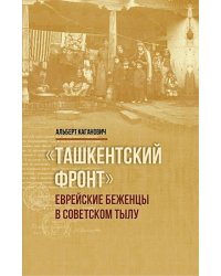 Ташкентский фронт: Еврейские беженцы в советском тылу