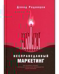 Несправедливый маркетинг: Как развивать бизнес, используя уникальные преимущества своей компании