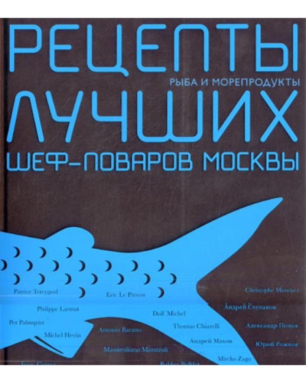 Рыба и морепродукты. Рецепты лучших шеф-поваров Москвы. (Лучшая книга о рыбе и морепродуктах Gourmand World Cookbook Awards 2005)