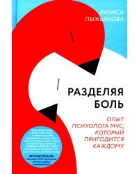 Разделяя боль. Опыт психолога МЧС, который пригодится каждому