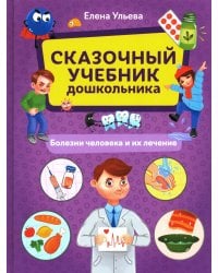 Сказочный учебник дошкольника. Болезни человека и их лечение