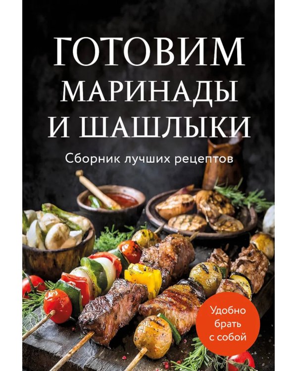 Готовим маринады и шашлыки: сборник лучших рецептов.