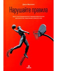 Нарушайте правила! Шесть контртрадиционных предпринимательских менталитетов, помогающих изменить мир