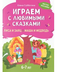 Играем с любимыми сказками: Лиса и заяц, Маша и медведь: 6-7 лет (+ наклейки)