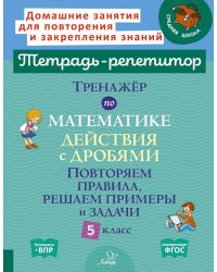 Тренажер по математике: Действия с дробями. Повторяем правила, решаем примеры и задачи. 5 кл