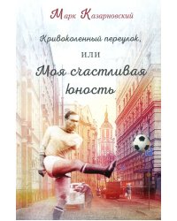 Кривоколенный переулок, или Моя счастливая юность