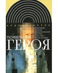 Появление героя: Из истории русской эмоциональной культуры конца XVIII – начала XIX века. 2-е изд