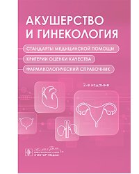 Акушерство и гинекология. Стандарты медицинской помощи. Критерии оценки качества. Фармакологический справочник. 2-е изд