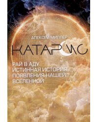 Катарсис. Рай в аду. Истинная история появления нашей Вселенной