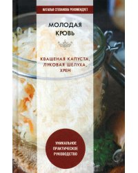 Молодая кровь. Квашеная капуста, луковая шелуха, хрен. Уникальное практическое руководство