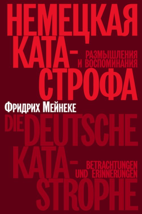 Обложка книги «Немецкая катастрофа. Размышления и воспоминания. 2-е изд» — Мейнеке Фридрих, ISBN 9785890595997