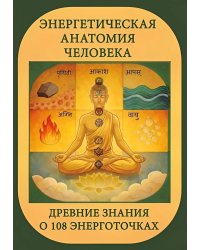 Энергетическая анатомия человека. Древние знания о 108 энерготочках