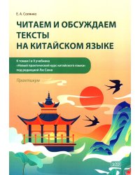 Читаем и обсуждаем тексты на китайском языке (к томам I и II учеб. "Новый практический курс китайского языка" под ред. Лю Сюня): практикум.  2-е изд