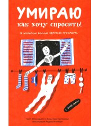 Умираю как хочу спросить! 38 жизненно важных вопросов про смерть