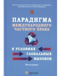 Парадигма международного частного права в условиях глобальных вызовов: монография