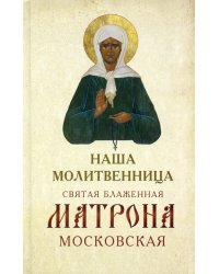 Наша молитвенница. Книга о святой блаженной Матроне Московской