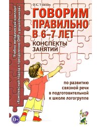 Говорим правильно в 6-7 лет. Конспекты занятий по развитию связной речи в подготовительной к школе логогруппе