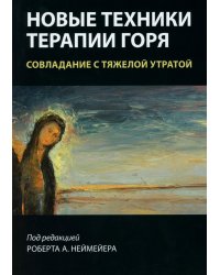 Новые техники терапии горя. Совладание с тяжелой утратой