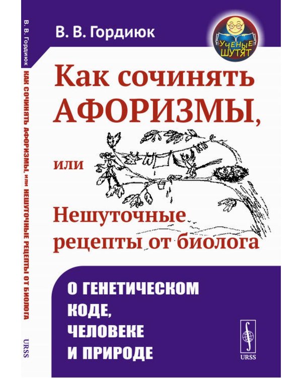 Как сочинять афоризмы, или Нешуточные рецепты от биолога: О генетическом коде, человеке и природе. 2-е изд.,  доп