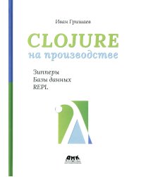 Clojure на производстве. Зипперы, базы данных и REPL