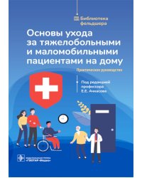 Основы ухода за тяжелобольными и маломобильными пациентами на дому: практическое руководство