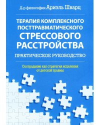 Терапия комплексного посттравматического стрессового расстройства. Сострадание как стратегия исцеления от детской травмы: практическое руководство