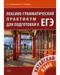 Китайский язык. Лексико-грамматический практикум для подготовки к ЕГЭ: Учебное пособие. 3-е изд