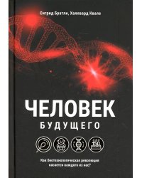 Человек будущего. Как биотехнологическая революция касается каждого из нас?