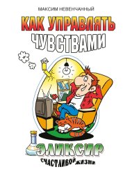 Как управлять чувствами. Эликсир счастливой жизни. 2-е изд