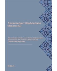 Христианская жизнь, или Черты деятельного благочестия. По учению Святых Отцов Православной Церкви (репринтное изд.)
