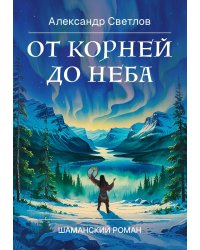 От корней до Неба. Шаманский роман