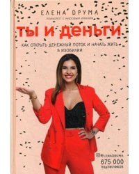 Ты и деньги. Как открыть денежный поток и начать жить в изобилии