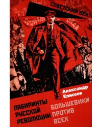 Лабиринты Русской революции. Большевики против всех