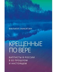 Крещенные по вере. Баптисты в России в ее прошлом и настоящем