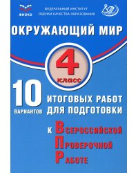 Окружающий мир. 4 кл. 10 вариантов итоговых работ для подготовки к ВПР: Учебное пособие