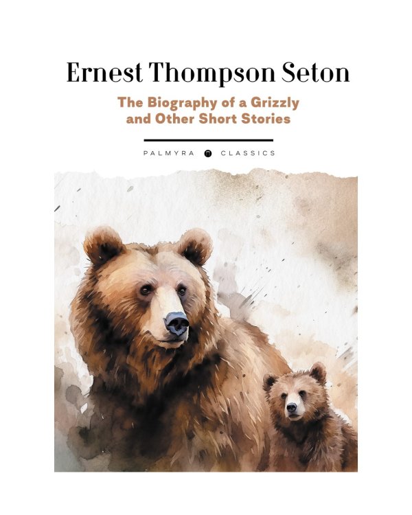 The Biography of a Grizzly and Other Short Stories: на англ.яз