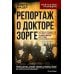 Репортаж о докторе Зорге. История подвигов группы советских разведчиков во главе с Рихардом Зорге