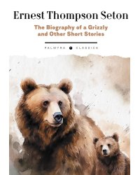 The Biography of a Grizzly and Other Short Stories: на англ.яз